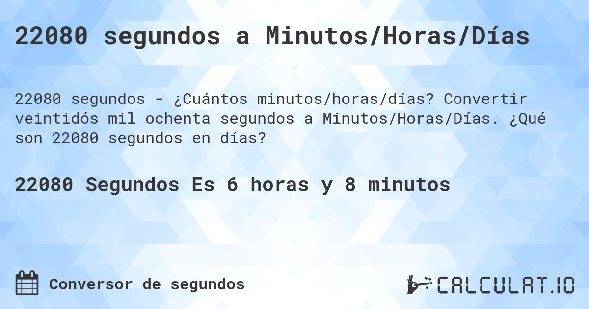 22080 segundos a Minutos/Horas/Días. Convertir veintidós mil ochenta segundos a Minutos/Horas/Días. ¿Qué son 22080 segundos en días?