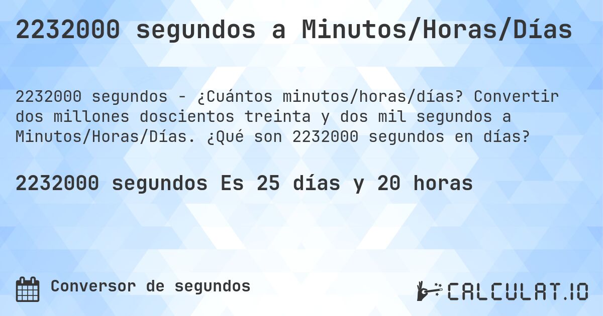 2232000 segundos a Minutos/Horas/Días. Convertir dos millones doscientos treinta y dos mil segundos a Minutos/Horas/Días. ¿Qué son 2232000 segundos en días?