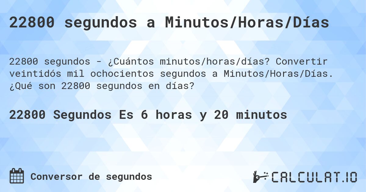 22800 segundos a Minutos/Horas/Días. Convertir veintidós mil ochocientos segundos a Minutos/Horas/Días. ¿Qué son 22800 segundos en días?