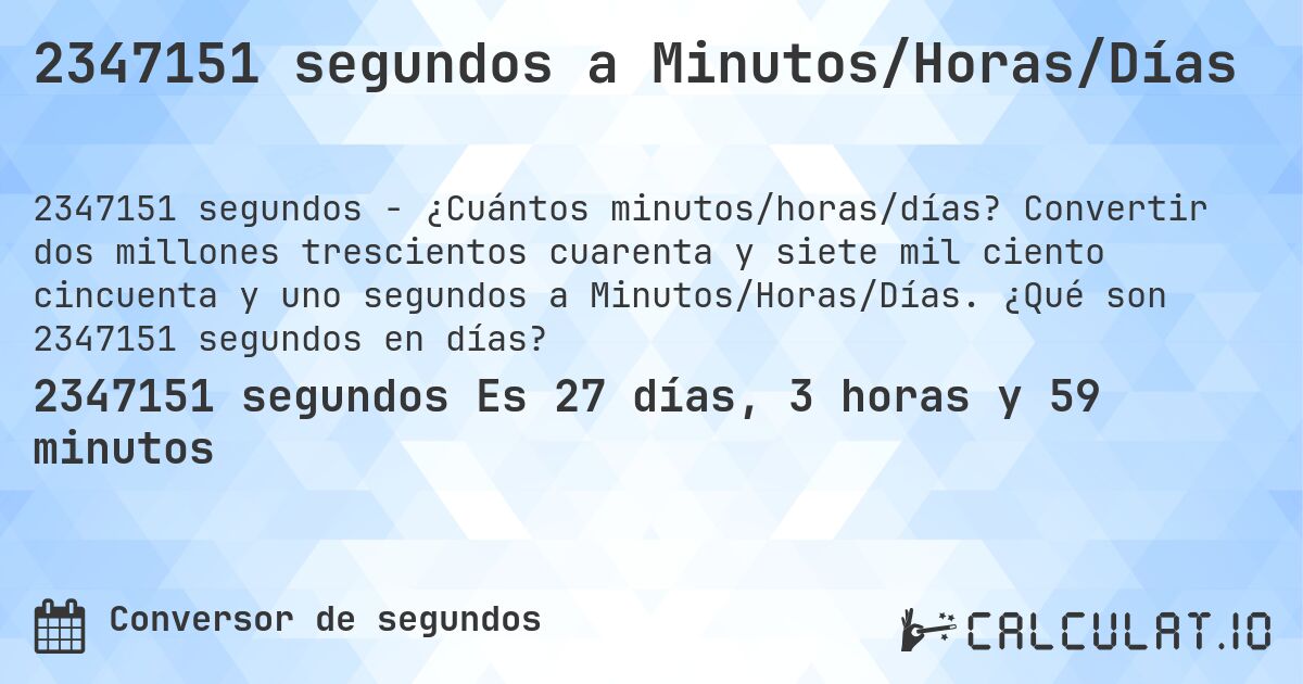 2347151 segundos a Minutos/Horas/Días. Convertir dos millones trescientos cuarenta y siete mil ciento cincuenta y uno segundos a Minutos/Horas/Días. ¿Qué son 2347151 segundos en días?