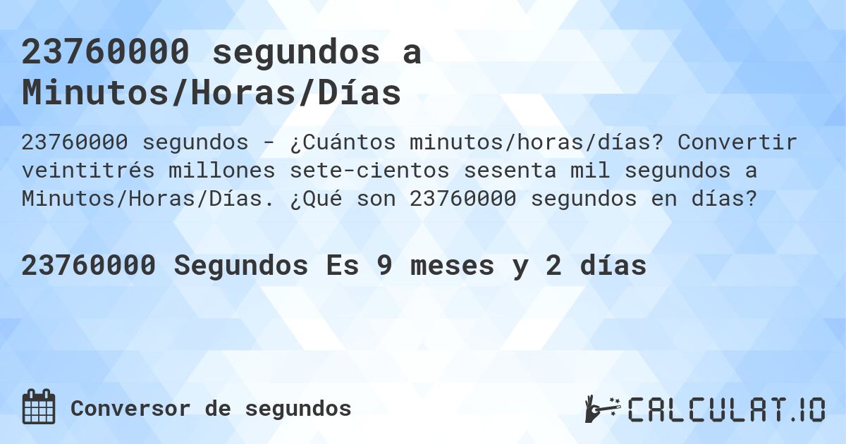 23760000 segundos a Minutos/Horas/Días. Convertir veintitrés millones sete­cientos sesenta mil segundos a Minutos/Horas/Días. ¿Qué son 23760000 segundos en días?