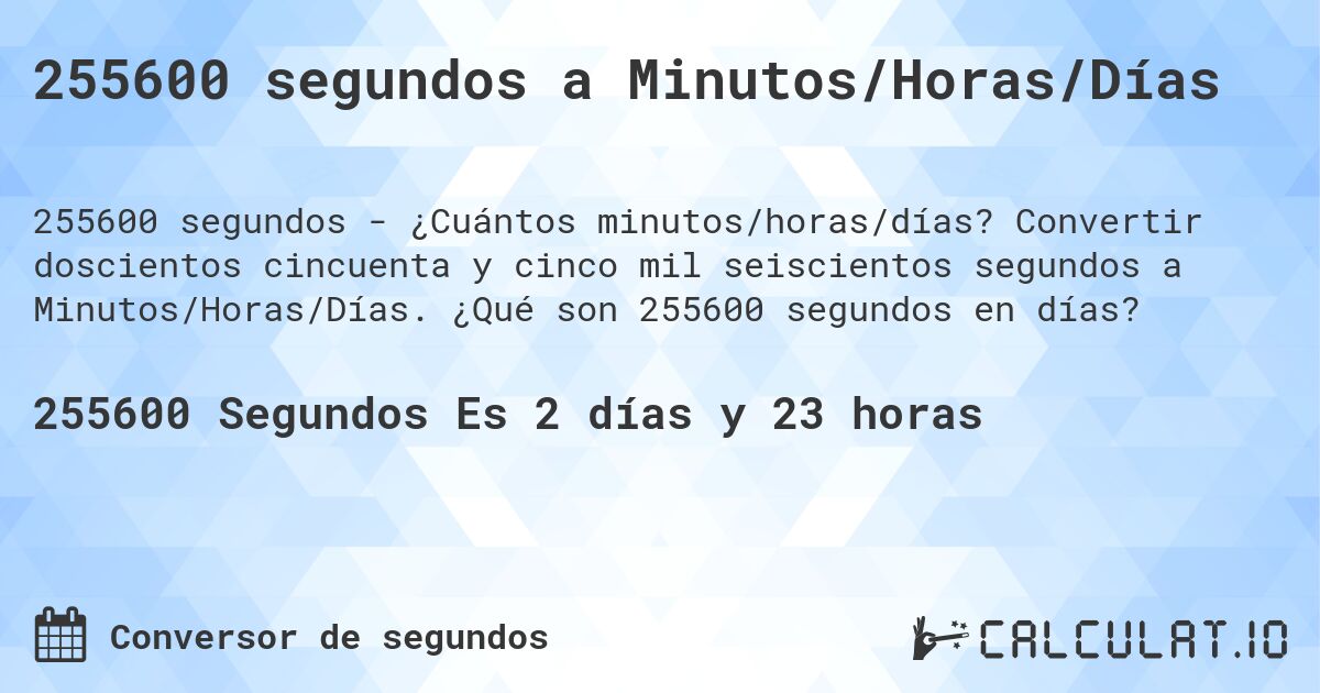 255600 segundos a Minutos/Horas/Días. Convertir doscientos cincuenta y cinco mil seiscientos segundos a Minutos/Horas/Días. ¿Qué son 255600 segundos en días?