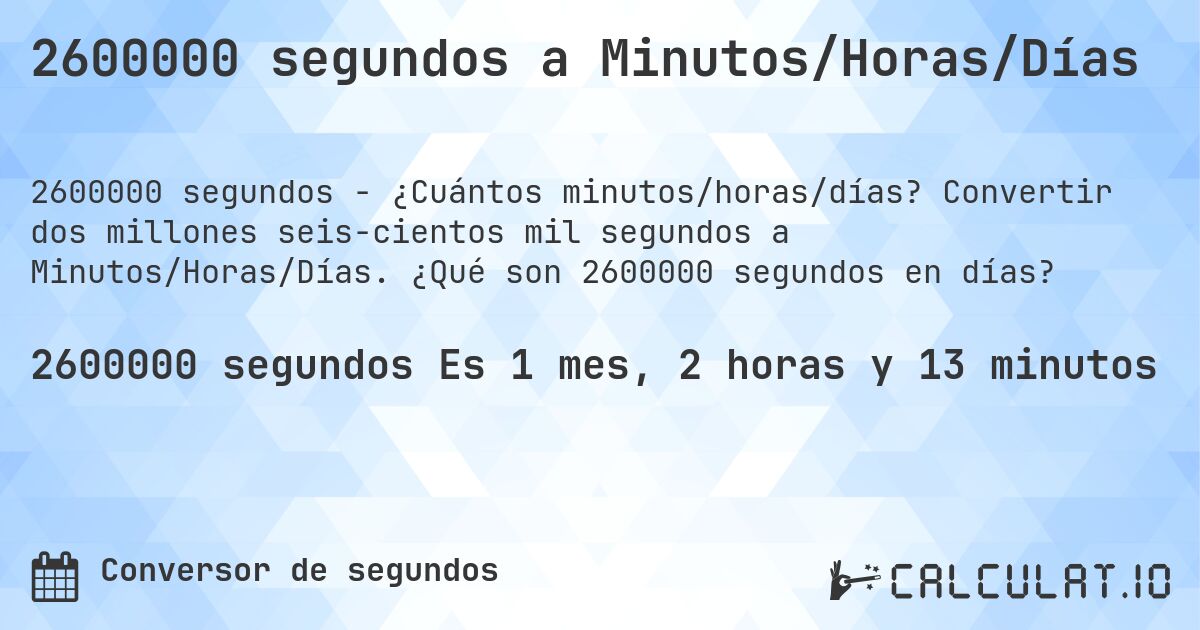 2600000 segundos a Minutos/Horas/Días. Convertir dos millones seis­cientos mil segundos a Minutos/Horas/Días. ¿Qué son 2600000 segundos en días?
