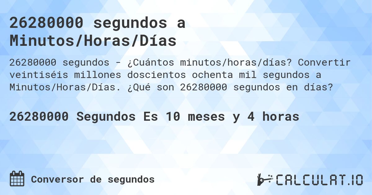 26280000 segundos a Minutos/Horas/Días. Convertir veintiséis millones doscientos ochenta mil segundos a Minutos/Horas/Días. ¿Qué son 26280000 segundos en días?