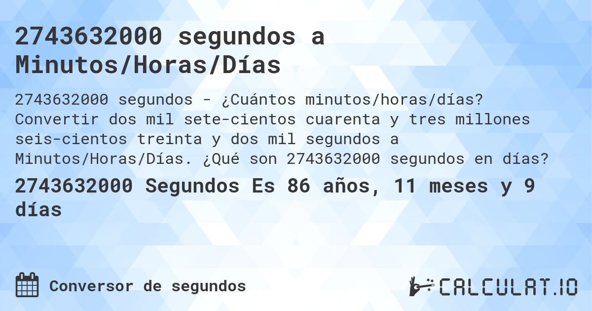 2743632000 segundos a Minutos/Horas/Días. Convertir dos mil sete­cientos cuarenta y tres millones seis­cientos treinta y dos mil segundos a Minutos/Horas/Días. ¿Qué son 2743632000 segundos en días?