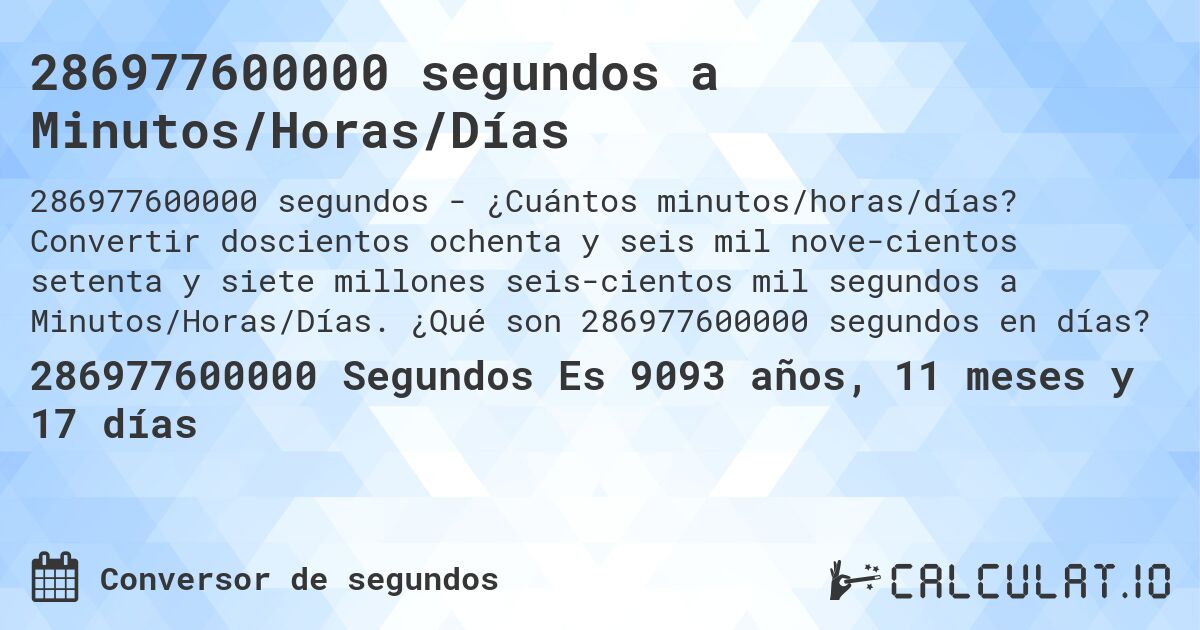 286977600000 segundos a Minutos/Horas/Días. Convertir doscientos ochenta y seis mil nove­cientos setenta y siete millones seis­cientos mil segundos a Minutos/Horas/Días. ¿Qué son 286977600000 segundos en días?