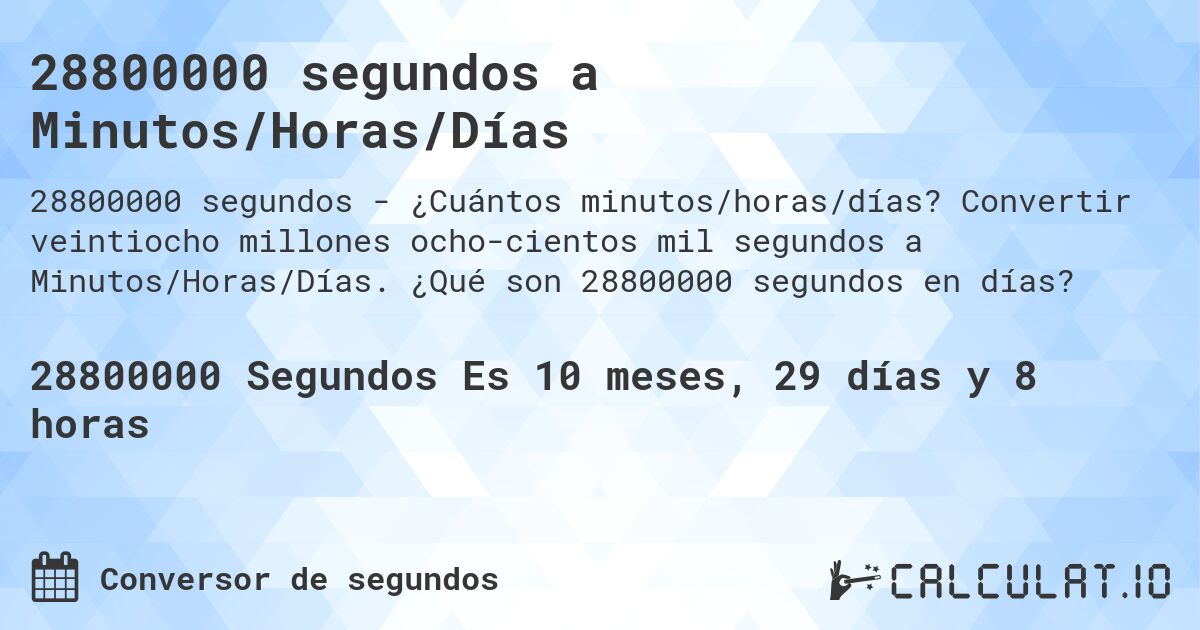 28800000 segundos a Minutos/Horas/Días. Convertir veintiocho millones ocho­cientos mil segundos a Minutos/Horas/Días. ¿Qué son 28800000 segundos en días?