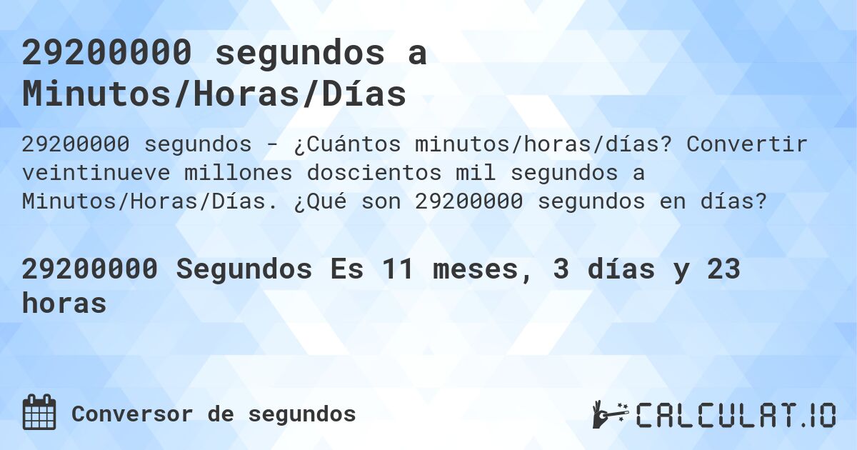 29200000 segundos a Minutos/Horas/Días. Convertir veintinueve millones doscientos mil segundos a Minutos/Horas/Días. ¿Qué son 29200000 segundos en días?