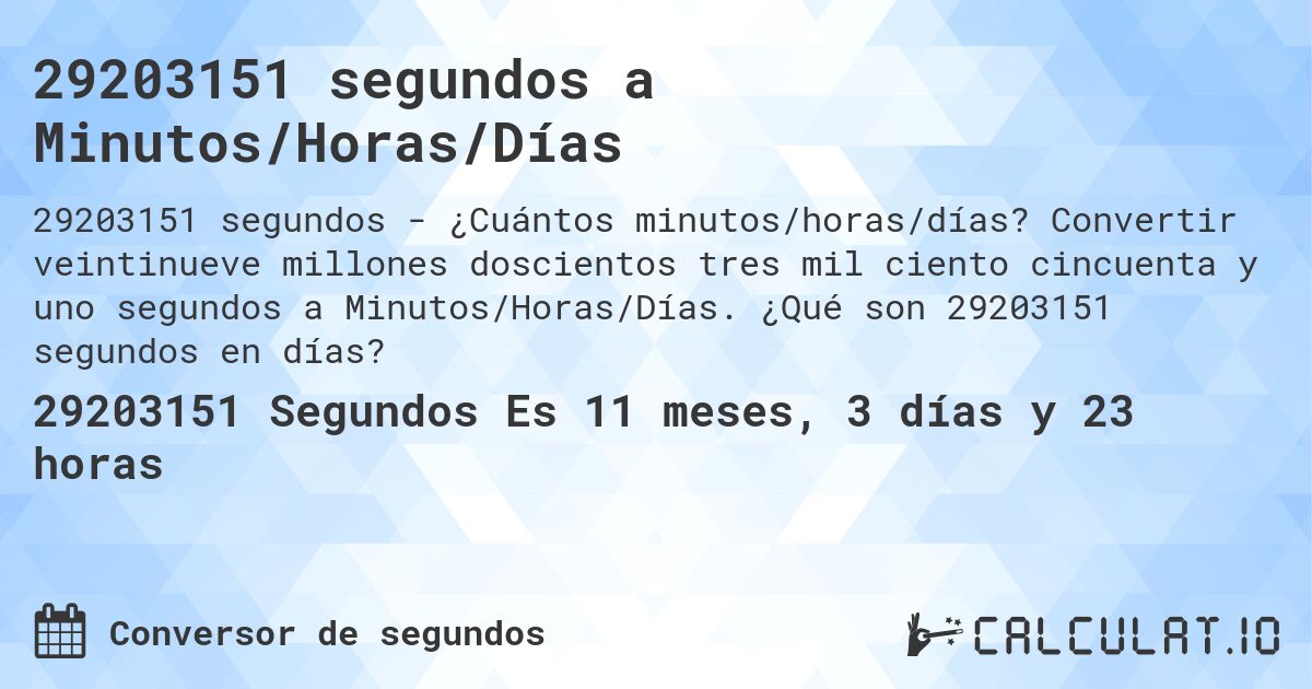 29203151 segundos a Minutos/Horas/Días. Convertir veintinueve millones doscientos tres mil ciento cincuenta y uno segundos a Minutos/Horas/Días. ¿Qué son 29203151 segundos en días?