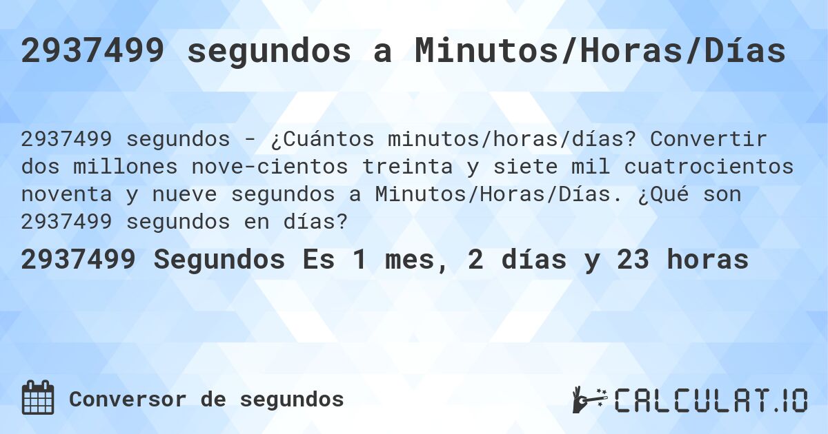 2937499 segundos a Minutos/Horas/Días. Convertir dos millones nove­cientos treinta y siete mil cuatrocientos noventa y nueve segundos a Minutos/Horas/Días. ¿Qué son 2937499 segundos en días?