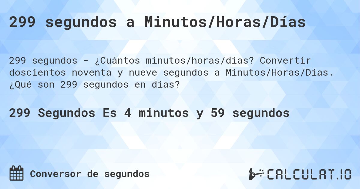 299 segundos a Minutos/Horas/Días. Convertir doscientos noventa y nueve segundos a Minutos/Horas/Días. ¿Qué son 299 segundos en días?