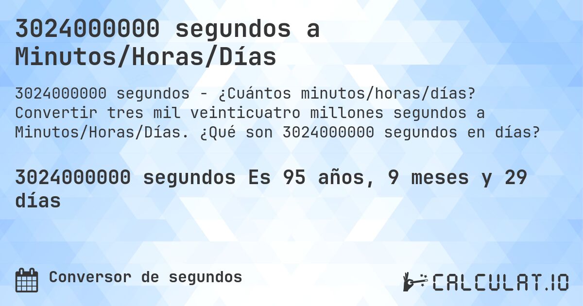 3024000000 segundos a Minutos/Horas/Días. Convertir tres mil veinticuatro millones segundos a Minutos/Horas/Días. ¿Qué son 3024000000 segundos en días?
