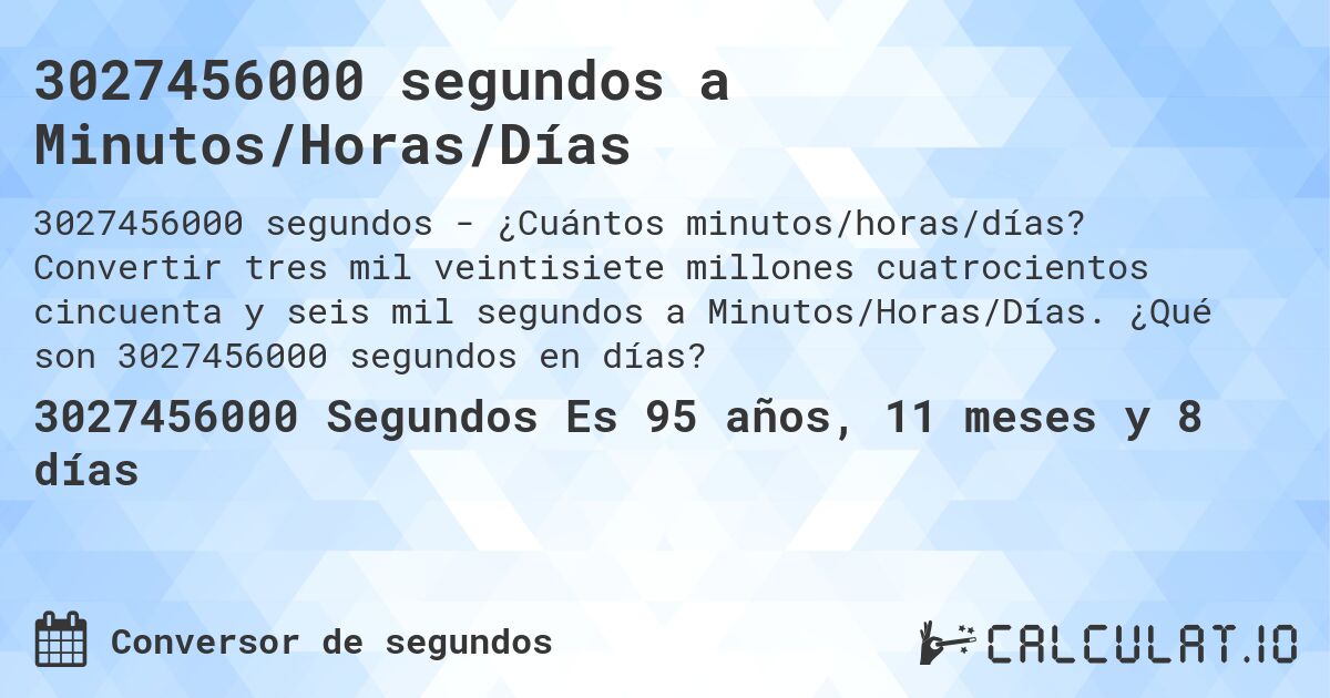 3027456000 segundos a Minutos/Horas/Días. Convertir tres mil veintisiete millones cuatrocientos cincuenta y seis mil segundos a Minutos/Horas/Días. ¿Qué son 3027456000 segundos en días?