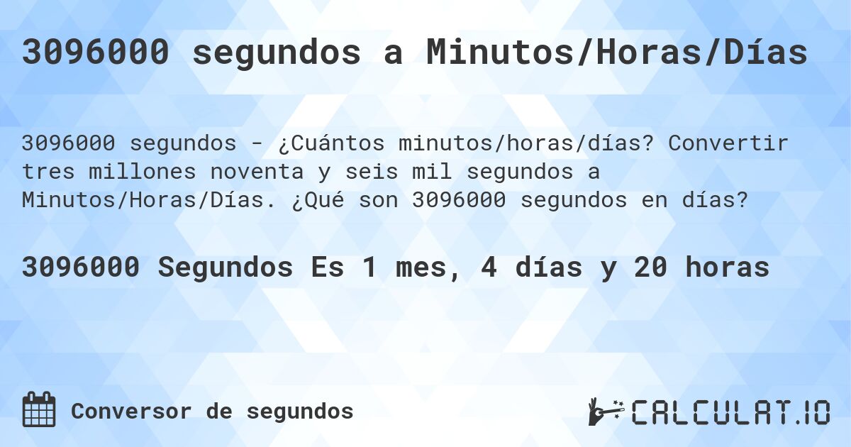 3096000 segundos a Minutos/Horas/Días. Convertir tres millones noventa y seis mil segundos a Minutos/Horas/Días. ¿Qué son 3096000 segundos en días?