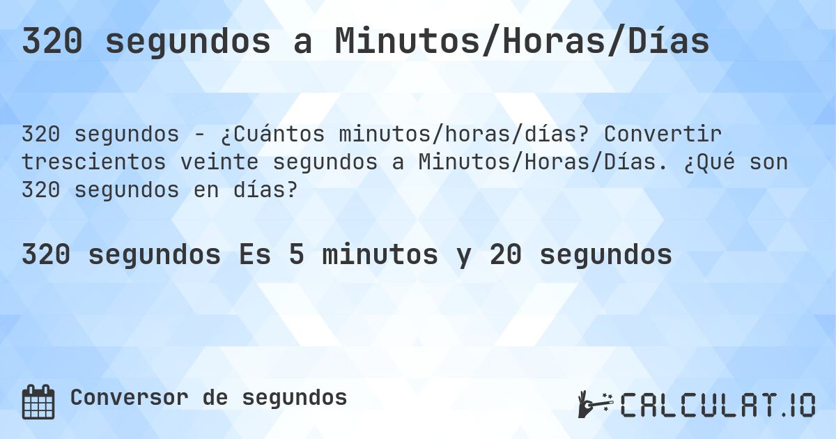 320 segundos a Minutos/Horas/Días. Convertir trescientos veinte segundos a Minutos/Horas/Días. ¿Qué son 320 segundos en días?