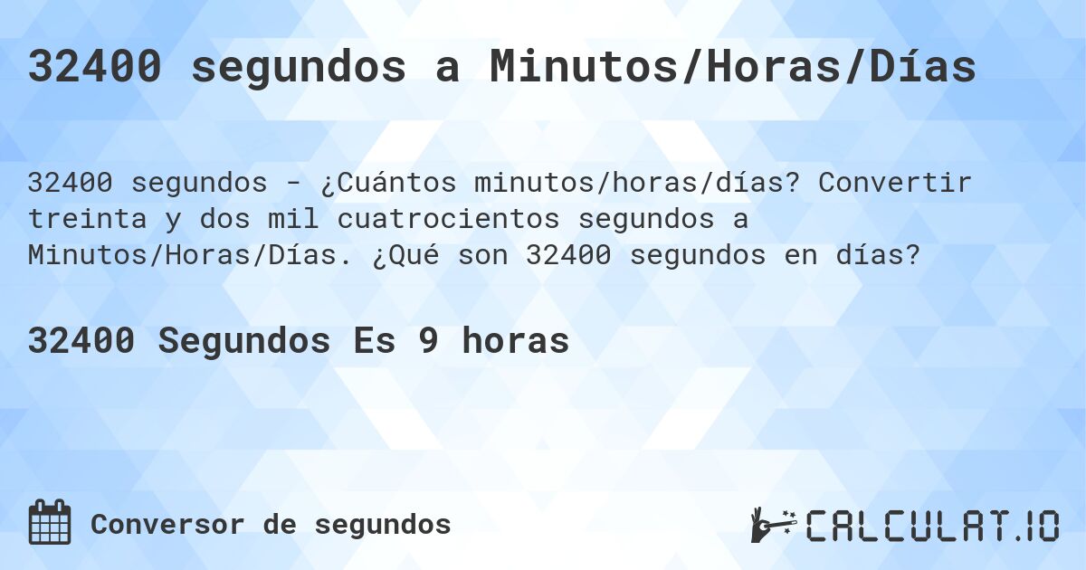 32400 segundos a Minutos/Horas/Días. Convertir treinta y dos mil cuatrocientos segundos a Minutos/Horas/Días. ¿Qué son 32400 segundos en días?