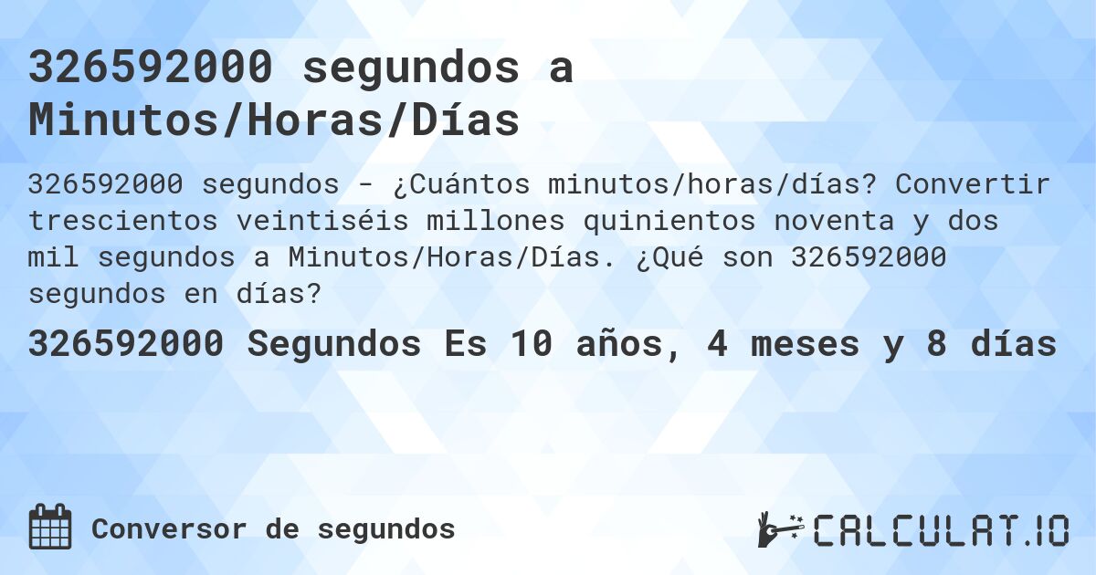 326592000 segundos a Minutos/Horas/Días. Convertir trescientos veintiséis millones quinientos noventa y dos mil segundos a Minutos/Horas/Días. ¿Qué son 326592000 segundos en días?