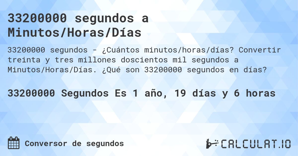 33200000 segundos a Minutos/Horas/Días. Convertir treinta y tres millones doscientos mil segundos a Minutos/Horas/Días. ¿Qué son 33200000 segundos en días?