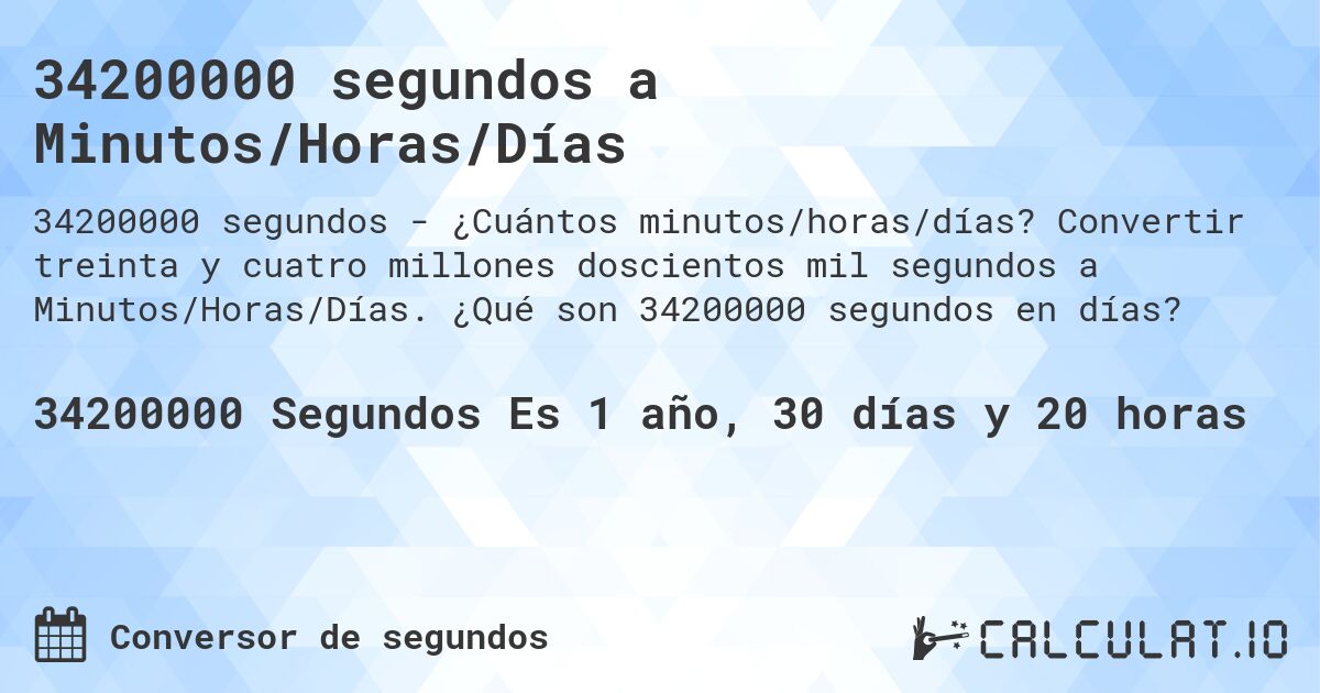 34200000 segundos a Minutos/Horas/Días. Convertir treinta y cuatro millones doscientos mil segundos a Minutos/Horas/Días. ¿Qué son 34200000 segundos en días?