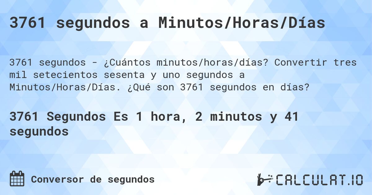 3761 segundos a Minutos/Horas/Días. Convertir tres mil setecientos sesenta y uno segundos a Minutos/Horas/Días. ¿Qué son 3761 segundos en días?