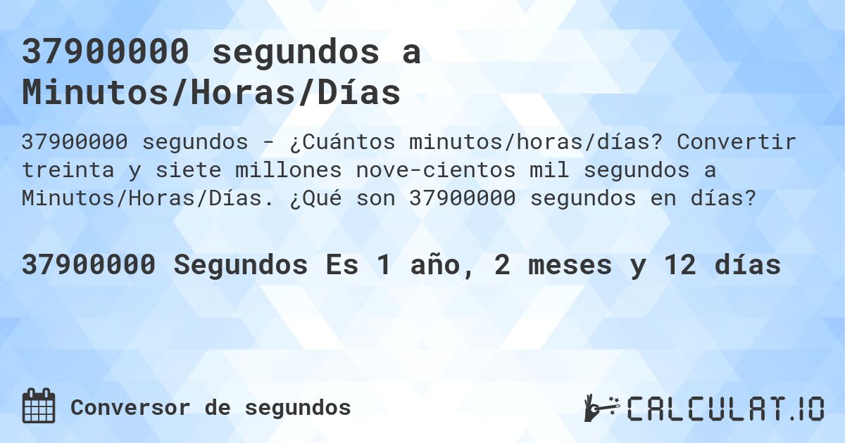 37900000 segundos a Minutos/Horas/Días. Convertir treinta y siete millones nove­cientos mil segundos a Minutos/Horas/Días. ¿Qué son 37900000 segundos en días?