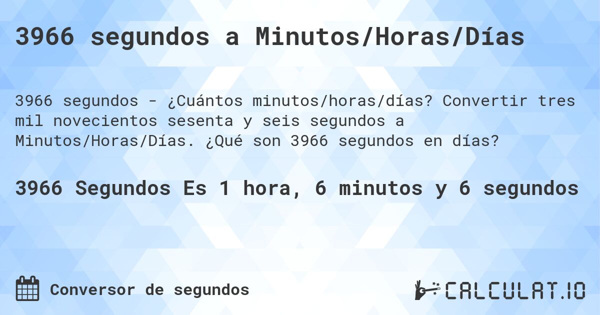 3966 segundos a Minutos/Horas/Días. Convertir tres mil novecientos sesenta y seis segundos a Minutos/Horas/Días. ¿Qué son 3966 segundos en días?