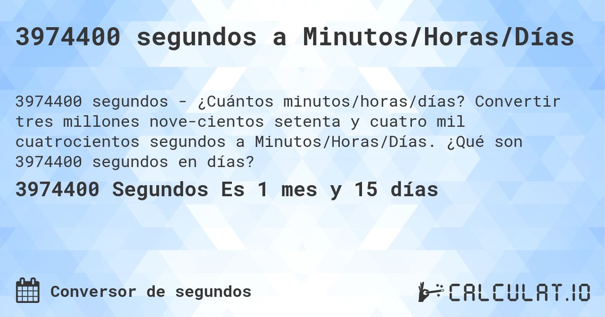 3974400 segundos a Minutos/Horas/Días. Convertir tres millones nove­cientos setenta y cuatro mil cuatrocientos segundos a Minutos/Horas/Días. ¿Qué son 3974400 segundos en días?