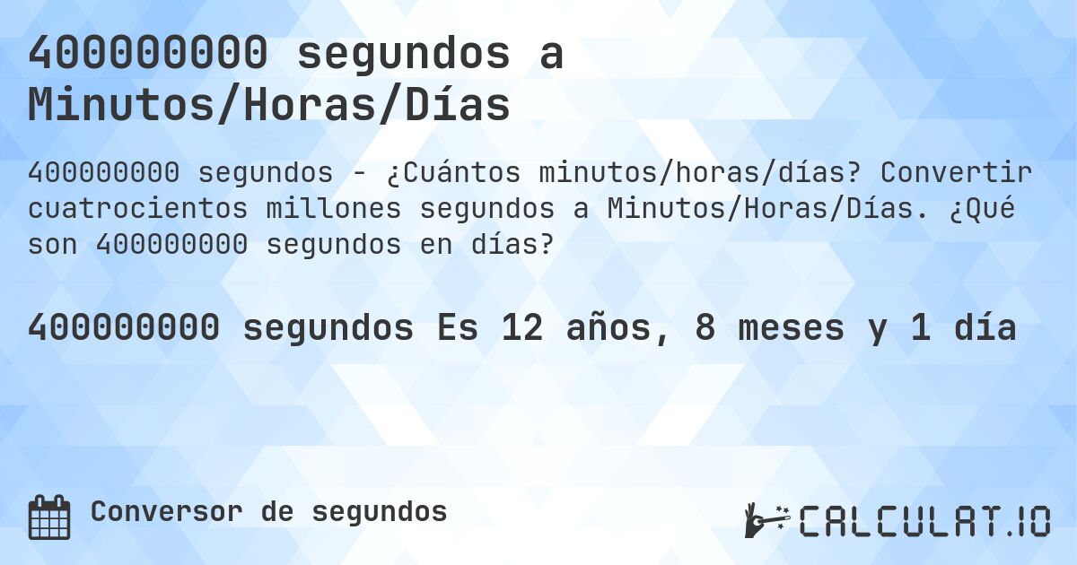 400000000 segundos a Minutos/Horas/Días. Convertir cuatrocientos millones segundos a Minutos/Horas/Días. ¿Qué son 400000000 segundos en días?