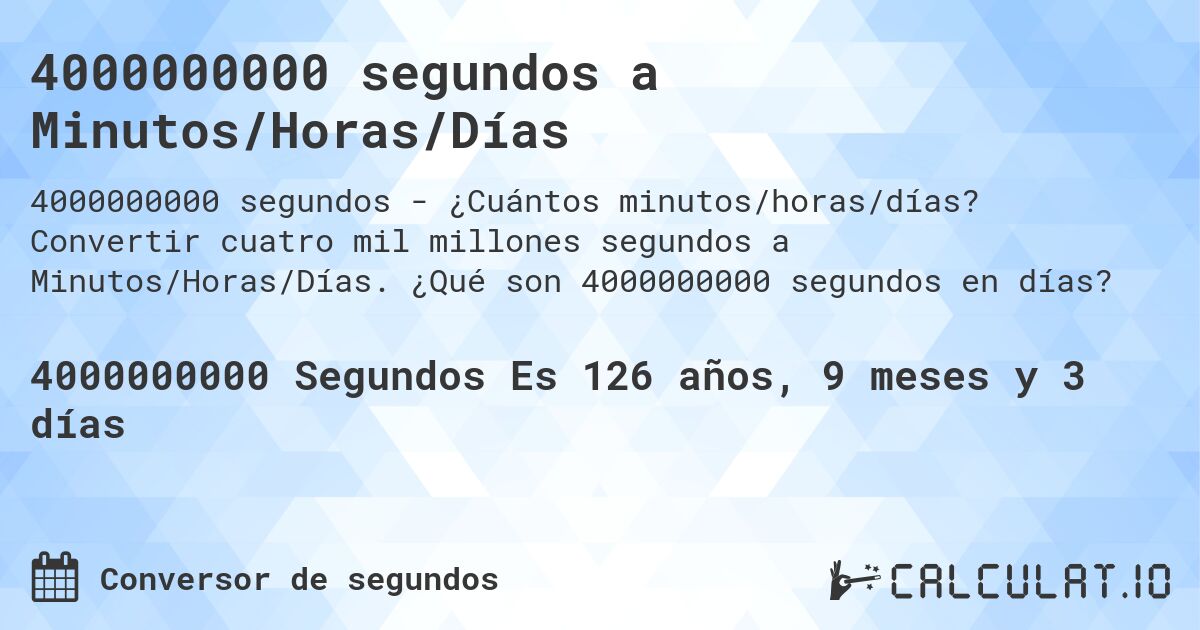 4000000000 segundos a Minutos/Horas/Días. Convertir cuatro mil millones segundos a Minutos/Horas/Días. ¿Qué son 4000000000 segundos en días?