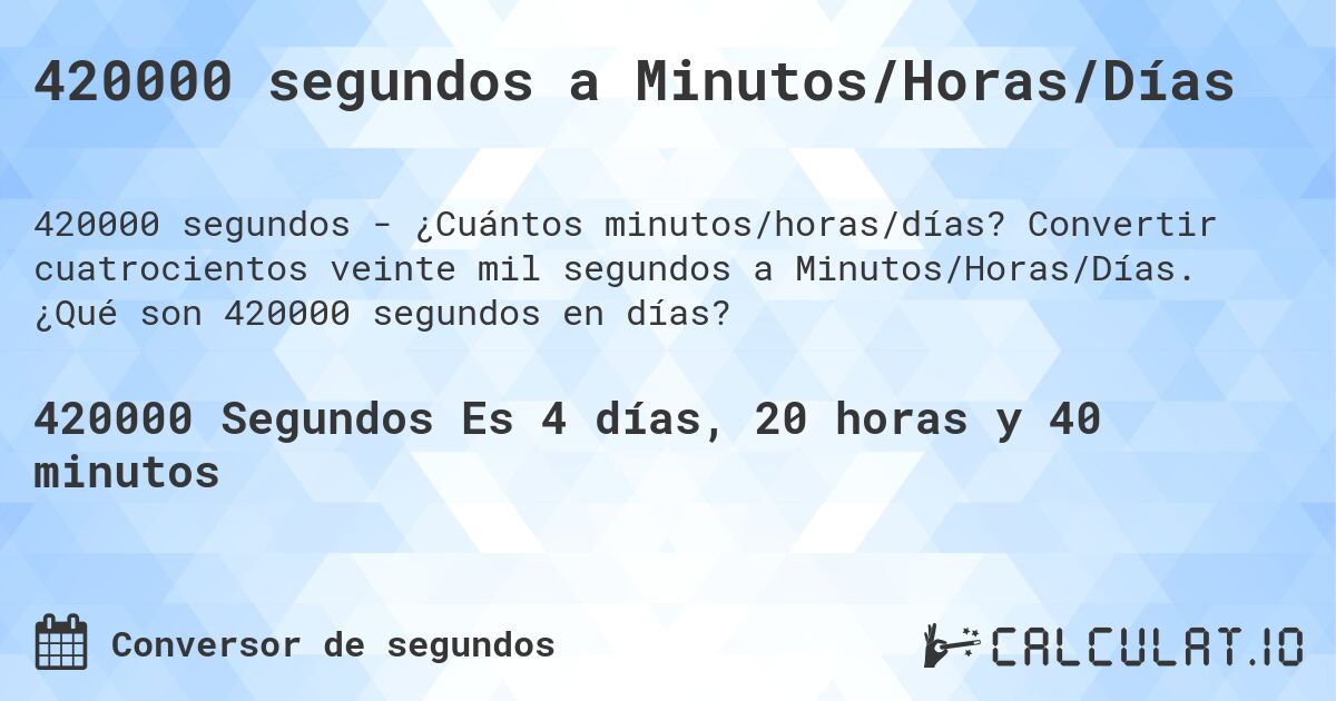 420000 segundos a Minutos/Horas/Días. Convertir cuatrocientos veinte mil segundos a Minutos/Horas/Días. ¿Qué son 420000 segundos en días?