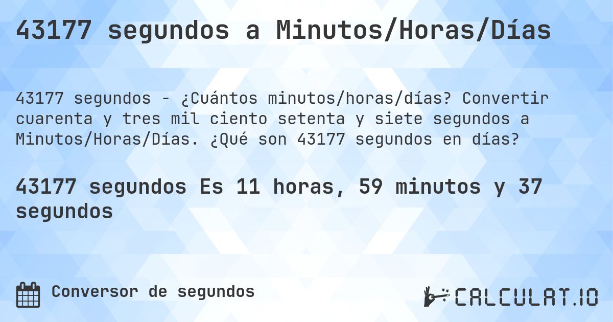 43177 segundos a Minutos/Horas/Días. Convertir cuarenta y tres mil ciento setenta y siete segundos a Minutos/Horas/Días. ¿Qué son 43177 segundos en días?