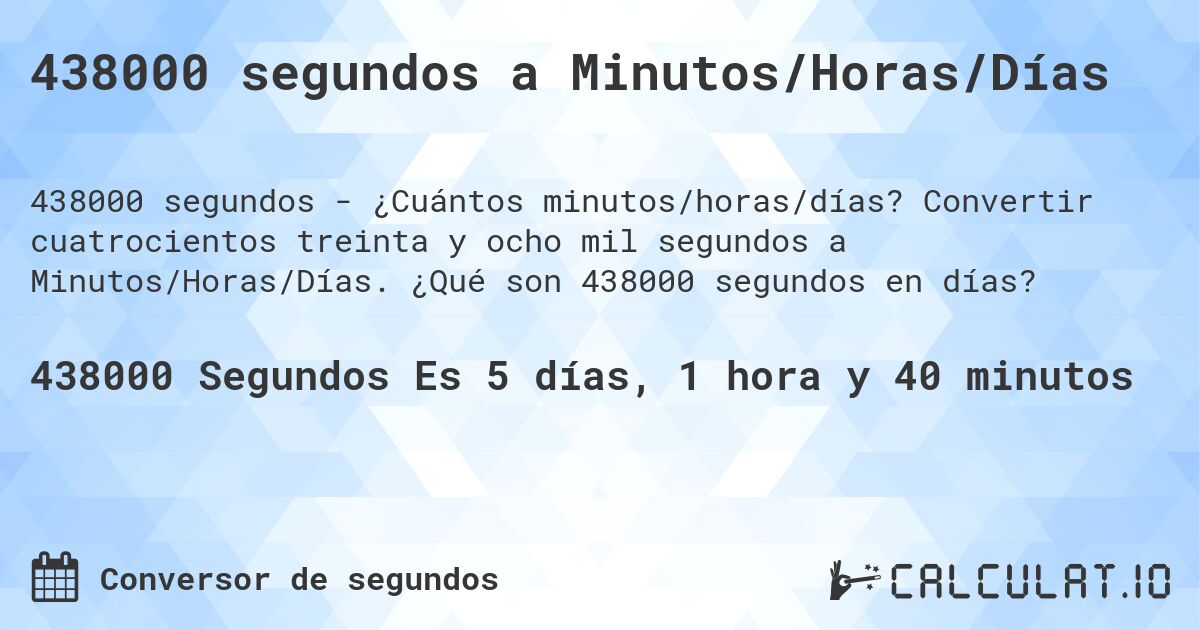 438000 segundos a Minutos/Horas/Días. Convertir cuatrocientos treinta y ocho mil segundos a Minutos/Horas/Días. ¿Qué son 438000 segundos en días?