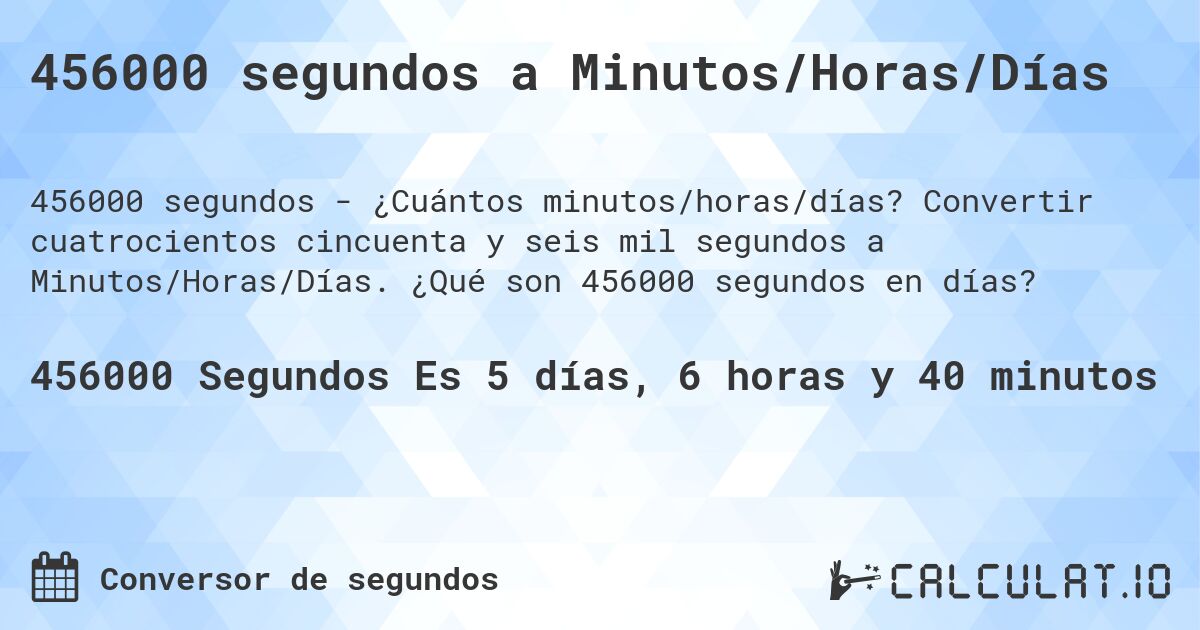 456000 segundos a Minutos/Horas/Días. Convertir cuatrocientos cincuenta y seis mil segundos a Minutos/Horas/Días. ¿Qué son 456000 segundos en días?