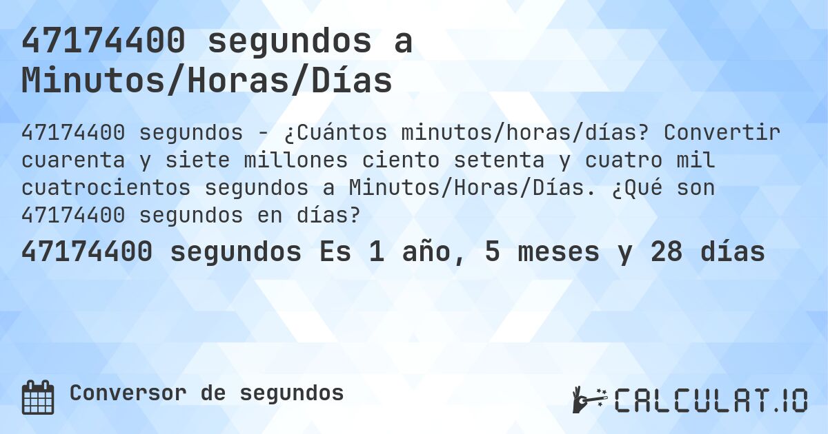 47174400 segundos a Minutos/Horas/Días. Convertir cuarenta y siete millones ciento setenta y cuatro mil cuatrocientos segundos a Minutos/Horas/Días. ¿Qué son 47174400 segundos en días?
