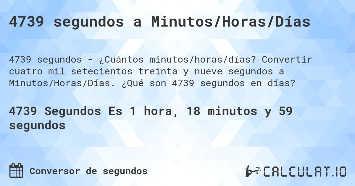 4739 segundos a Minutos/Horas/Días. Convertir cuatro mil setecientos treinta y nueve segundos a Minutos/Horas/Días. ¿Qué son 4739 segundos en días?