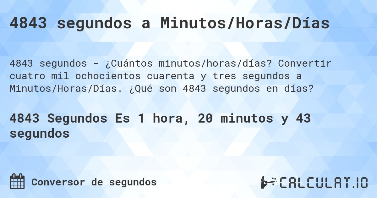 4843 segundos a Minutos/Horas/Días. Convertir cuatro mil ochocientos cuarenta y tres segundos a Minutos/Horas/Días. ¿Qué son 4843 segundos en días?