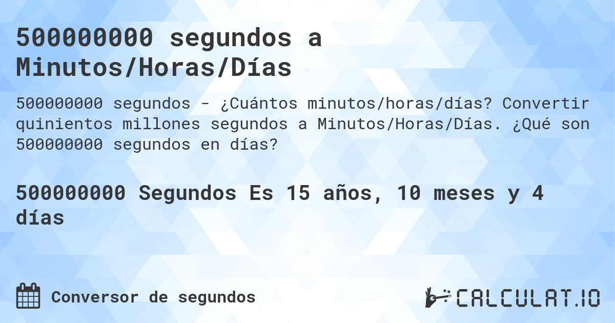 500000000 segundos a Minutos/Horas/Días. Convertir quinientos millones segundos a Minutos/Horas/Días. ¿Qué son 500000000 segundos en días?