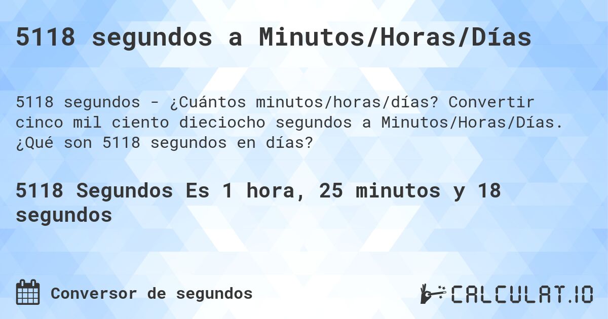 5118 segundos a Minutos/Horas/Días. Convertir cinco mil ciento dieciocho segundos a Minutos/Horas/Días. ¿Qué son 5118 segundos en días?