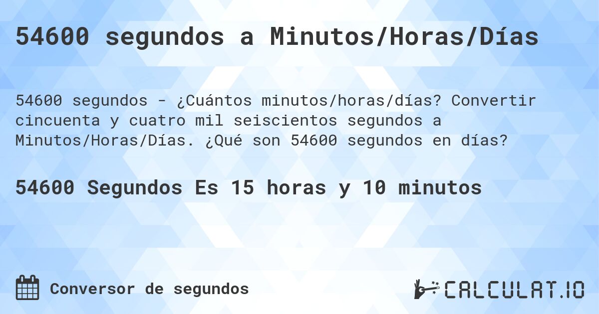 54600 segundos a Minutos/Horas/Días. Convertir cincuenta y cuatro mil seiscientos segundos a Minutos/Horas/Días. ¿Qué son 54600 segundos en días?