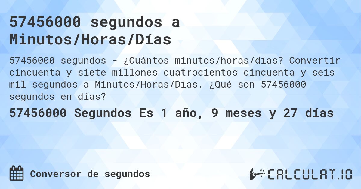 57456000 segundos a Minutos/Horas/Días. Convertir cincuenta y siete millones cuatrocientos cincuenta y seis mil segundos a Minutos/Horas/Días. ¿Qué son 57456000 segundos en días?