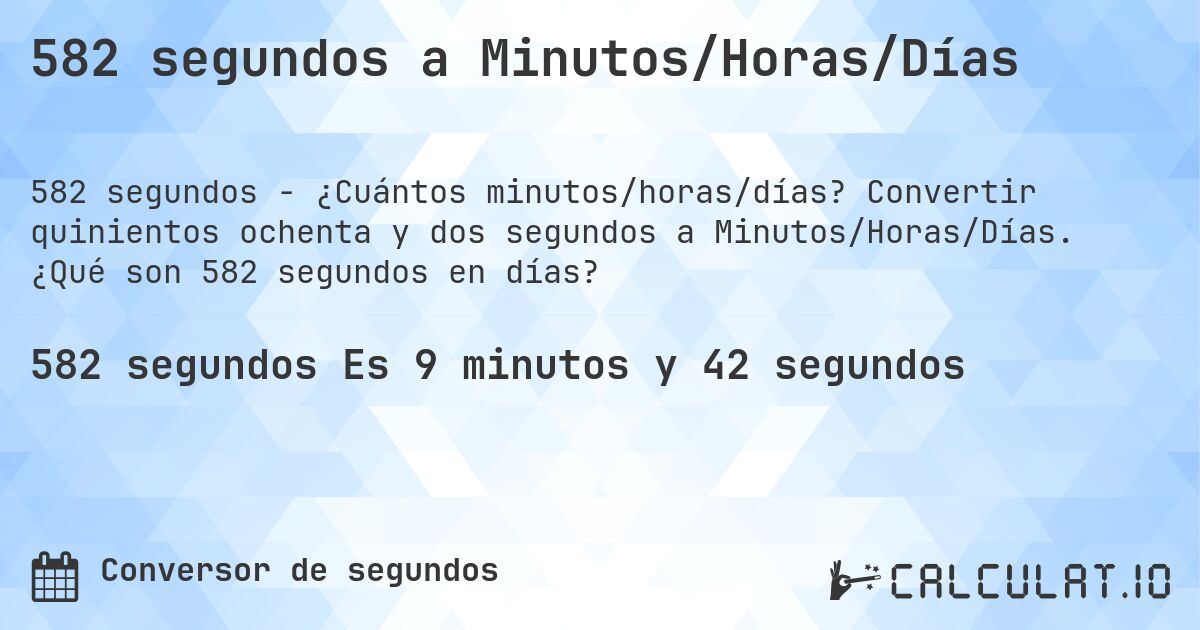 582 segundos a Minutos/Horas/Días. Convertir quinientos ochenta y dos segundos a Minutos/Horas/Días. ¿Qué son 582 segundos en días?