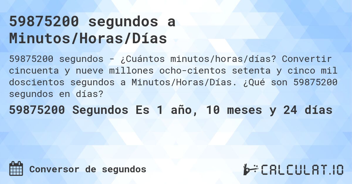 59875200 segundos a Minutos/Horas/Días. Convertir cincuenta y nueve millones ocho­cientos setenta y cinco mil doscientos segundos a Minutos/Horas/Días. ¿Qué son 59875200 segundos en días?