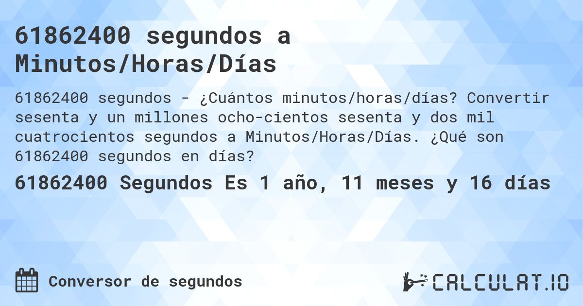 61862400 segundos a Minutos/Horas/Días. Convertir sesenta y un millones ocho­cientos sesenta y dos mil cuatrocientos segundos a Minutos/Horas/Días. ¿Qué son 61862400 segundos en días?