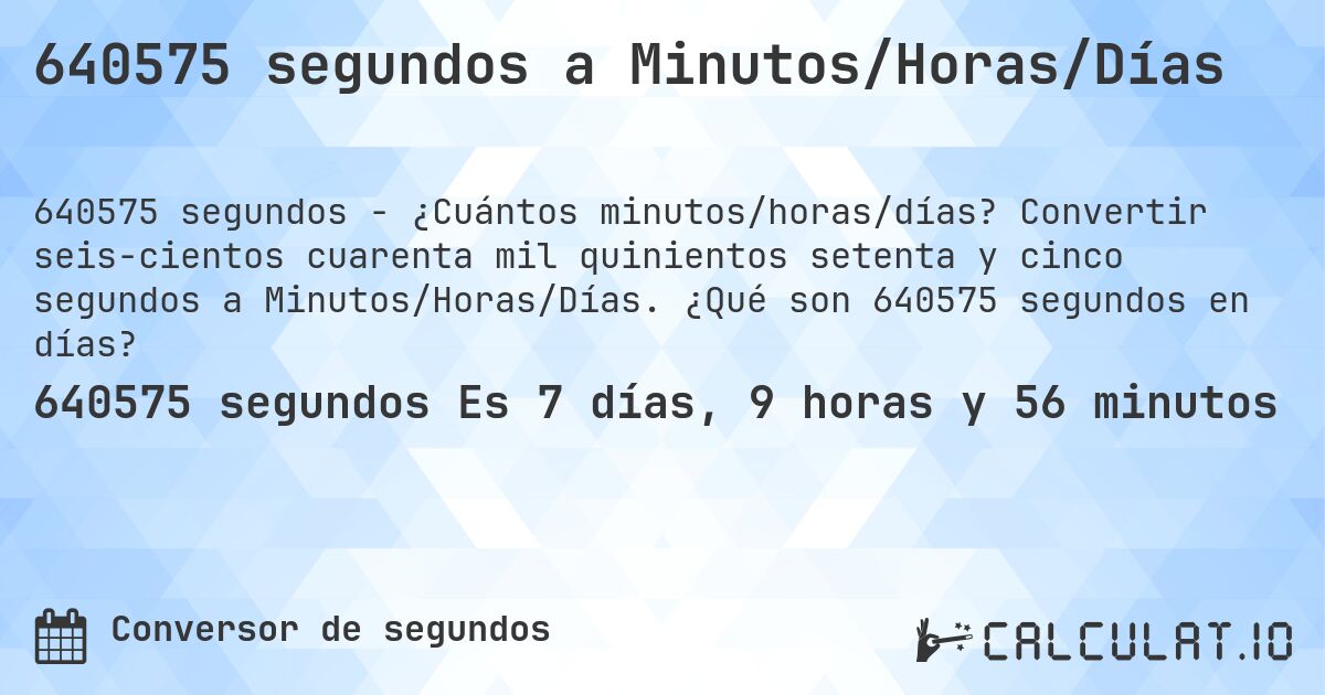 640575 segundos a Minutos/Horas/Días. Convertir seis­cientos cuarenta mil quinientos setenta y cinco segundos a Minutos/Horas/Días. ¿Qué son 640575 segundos en días?