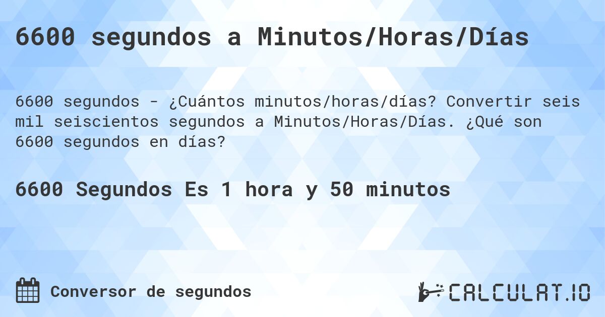 6600 segundos a Minutos/Horas/Días. Convertir seis mil seiscientos segundos a Minutos/Horas/Días. ¿Qué son 6600 segundos en días?