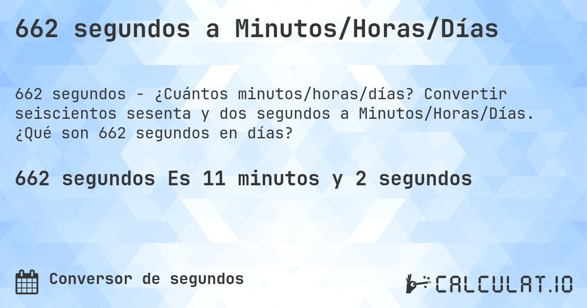 662 segundos a Minutos/Horas/Días. Convertir seiscientos sesenta y dos segundos a Minutos/Horas/Días. ¿Qué son 662 segundos en días?