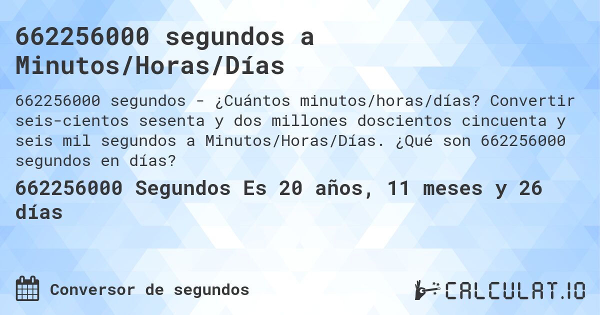 662256000 segundos a Minutos/Horas/Días. Convertir seiscientos sesenta y dos millones doscientos cincuenta y seis mil segundos a Minutos/Horas/Días. ¿Qué son 662256000 segundos en días?