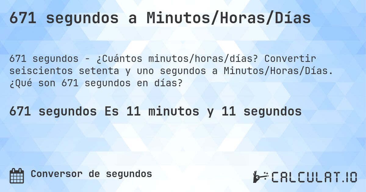 671 segundos a Minutos/Horas/Días. Convertir seiscientos setenta y uno segundos a Minutos/Horas/Días. ¿Qué son 671 segundos en días?