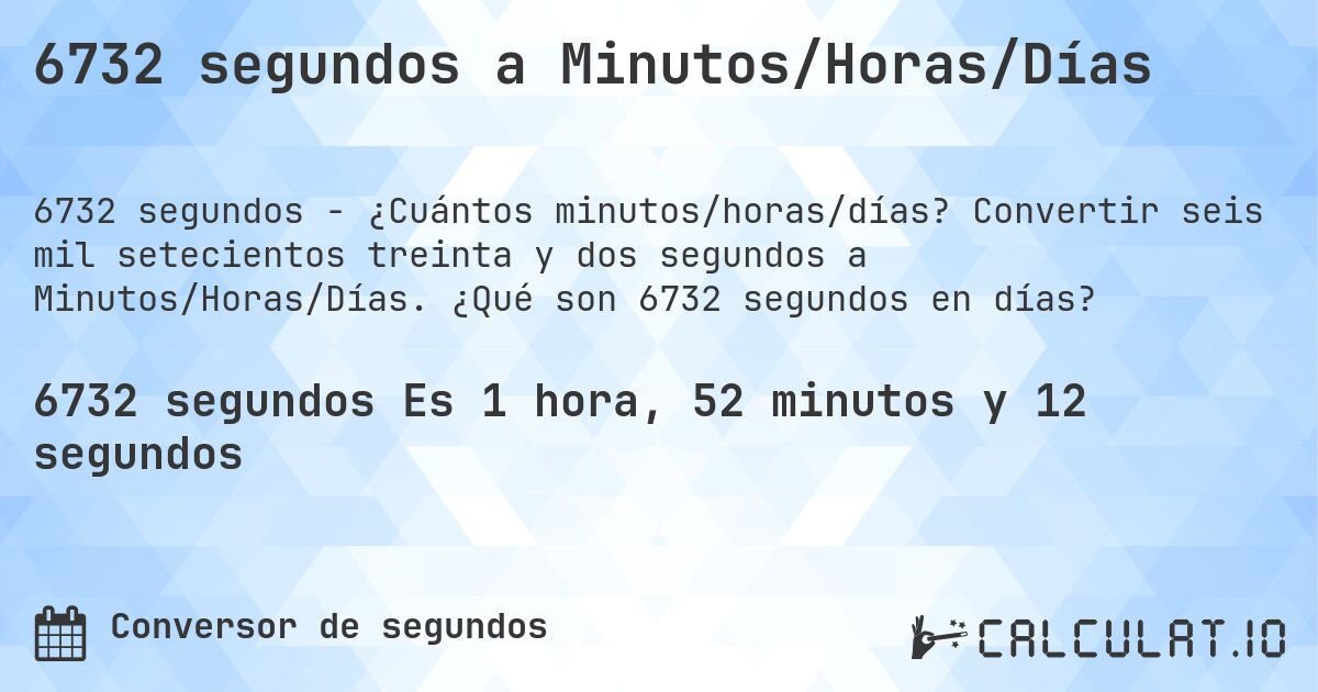 6732 segundos a Minutos/Horas/Días. Convertir seis mil setecientos treinta y dos segundos a Minutos/Horas/Días. ¿Qué son 6732 segundos en días?