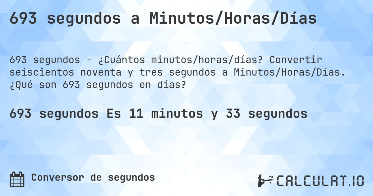 693 segundos a Minutos/Horas/Días. Convertir seiscientos noventa y tres segundos a Minutos/Horas/Días. ¿Qué son 693 segundos en días?